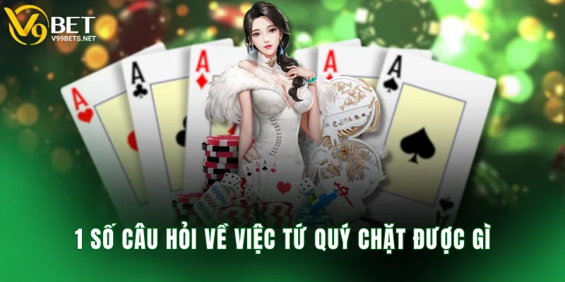 1 số câu hỏi về việc tứ quý chặt được gì