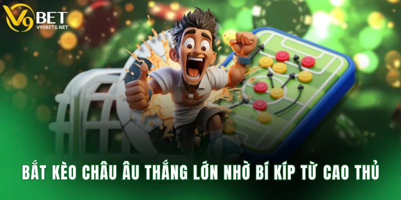 Bắt kèo châu Âu thắng lớn nhờ bí kíp từ cao thủ