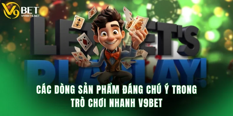 Các dòng sản phẩm đáng chú ý trong trò chơi nhanh V9BET