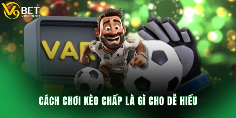 Cách chơi kèo chấp là gì cho dễ hiểu