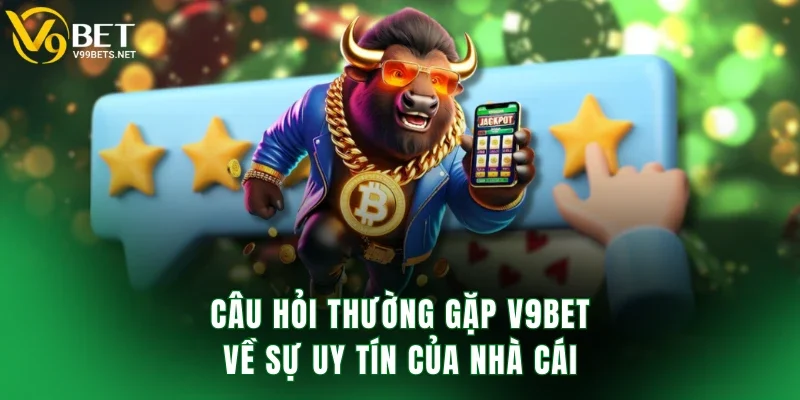 Câu hỏi thường gặp V9BET về sự uy tín của nhà cái