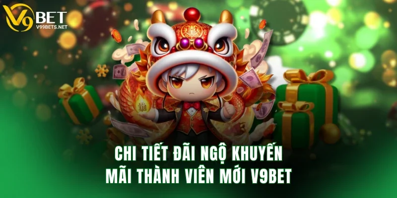 Chi tiết đãi ngộ khuyến mãi thành viên mới V9BET