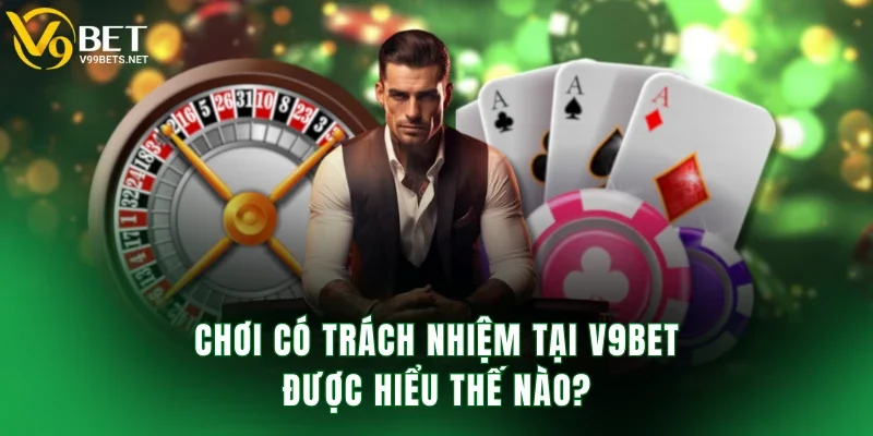 Chơi có trách nhiệm tại V9BET được hiểu thế nào?