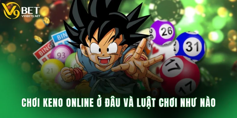 Chơi keno online ở đâu và luật chơi như nào