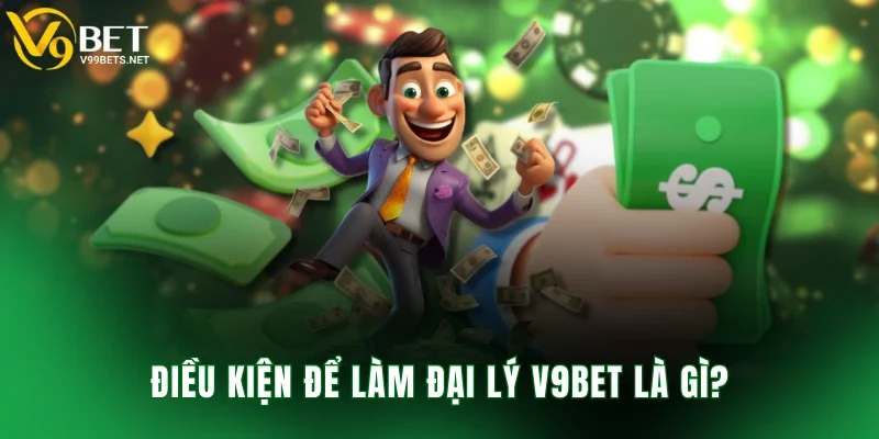 Điều kiện để làm đại lý V9BET là gì?