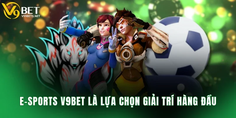 E-Sports V9BET là lựa chọn giải trí hàng đầu