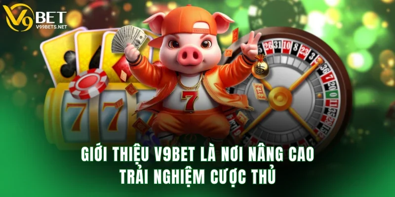 Giới thiệu V9BET là nơi nâng cao trải nghiệm cược thủ