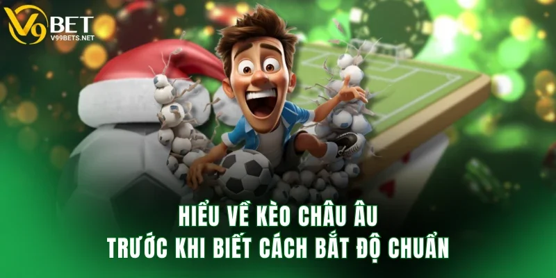 Hiểu về kèo châu Âu trước khi biết cách bắt độ chuẩn