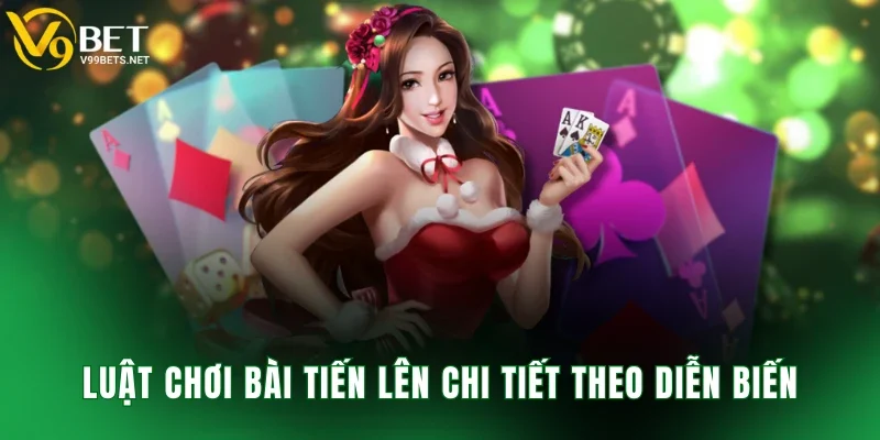 Luật chơi bài tiến lên chi tiết theo diễn biến