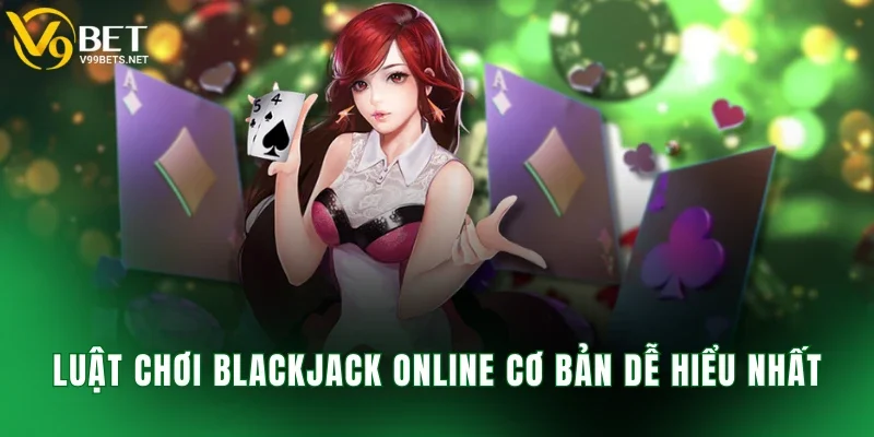 Luật chơi blackjack online cơ bản dễ hiểu nhất