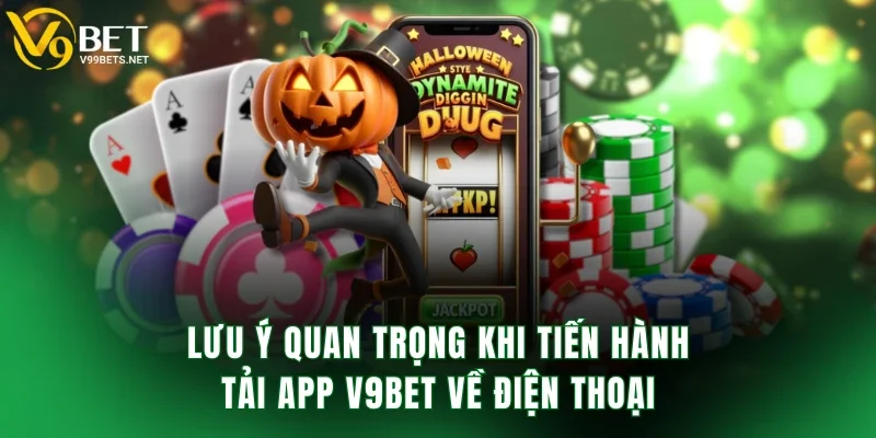 Lưu ý quan trọng khi tiến hành tải app V9BET về điện thoại