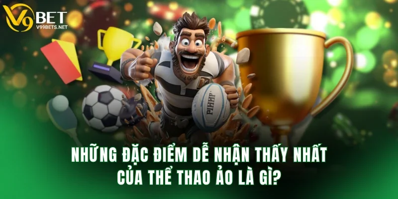 Những đặc điểm dễ nhận thấy nhất của thể thao ảo là gì?