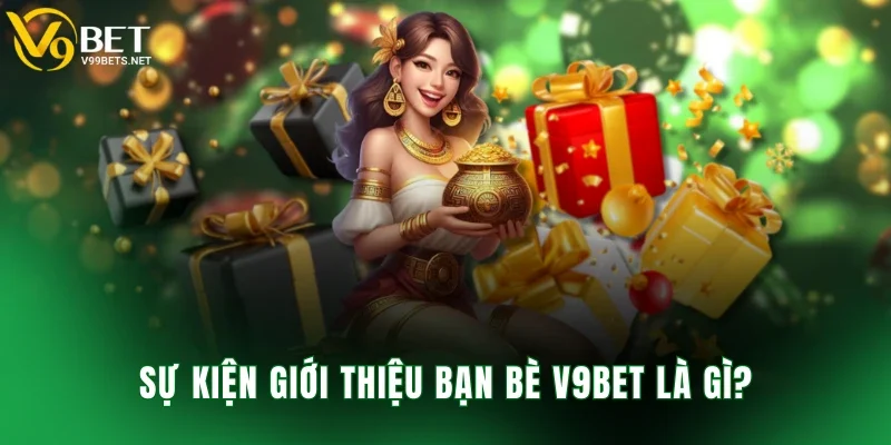 Sự kiện giới thiệu bạn bè V9BET là gì?