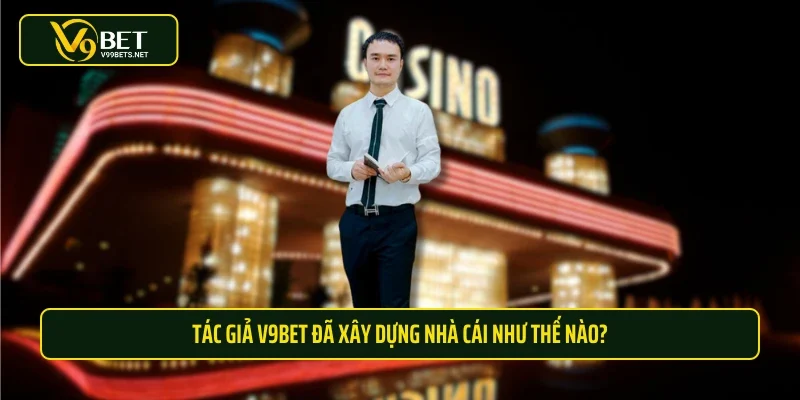 Tác giả V9BET đã xây dựng nhà cái như thế nào?
