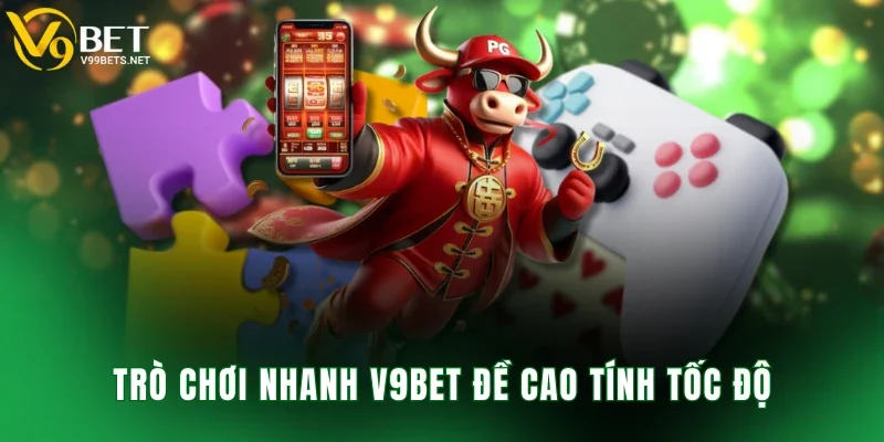 Trò chơi nhanh V9BET đề cao tính tốc độ