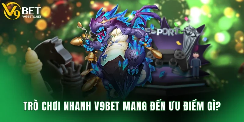 Trò chơi nhanh V9BET mang đến ưu điểm gì?